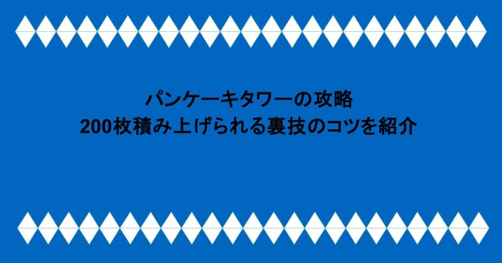 パンケーキタワーの攻略。200枚積み上げられる裏技のコツを紹介。