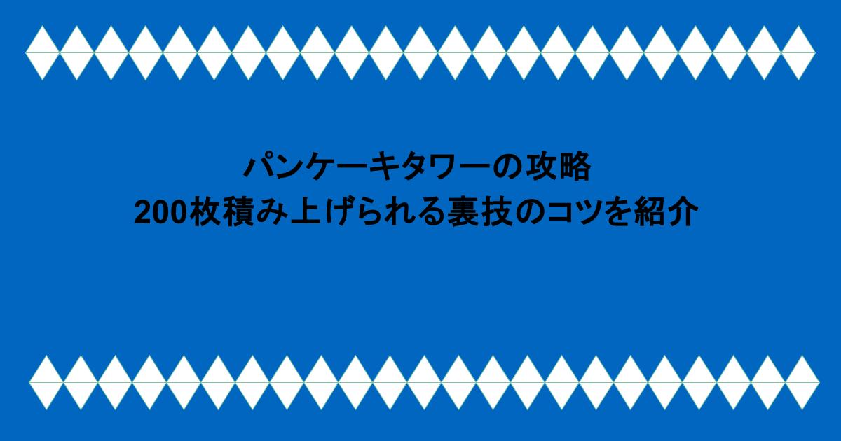 パンケーキタワーの攻略。200枚積み上げられる裏技のコツを紹介。