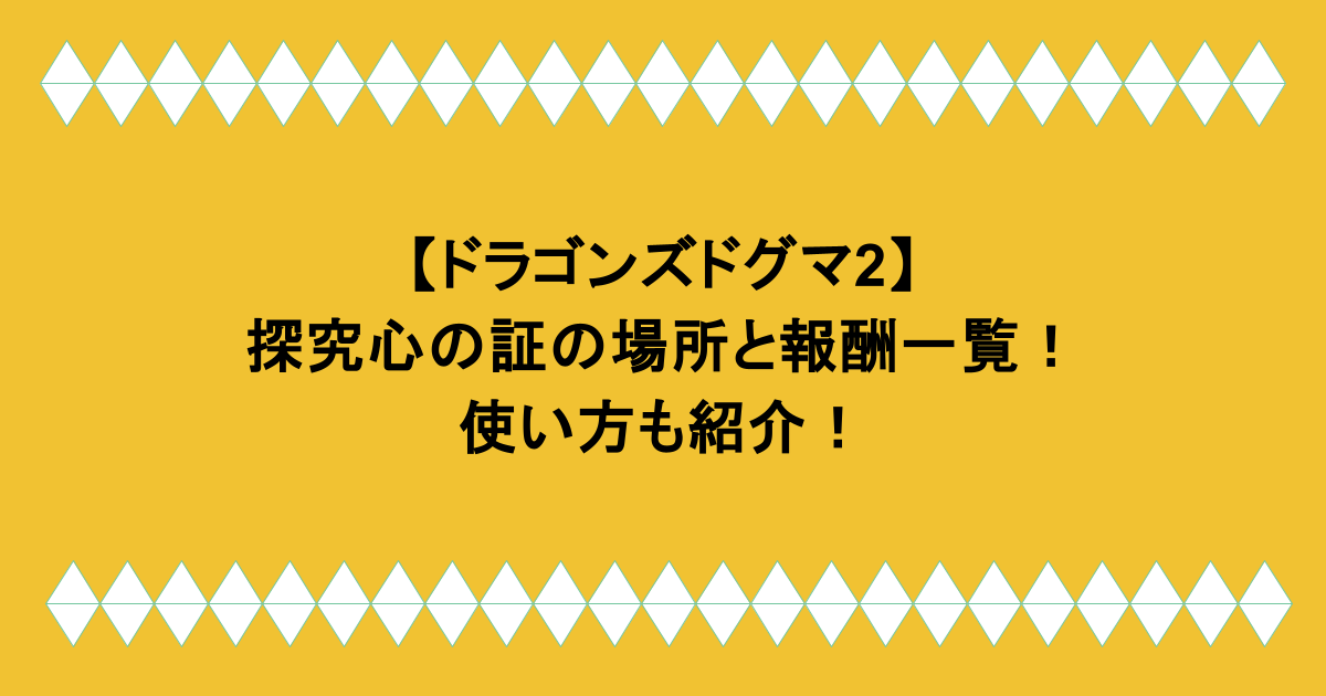 【ドラゴンズドグマ2】探究心の証の場所と報酬一覧!使い方も紹介!