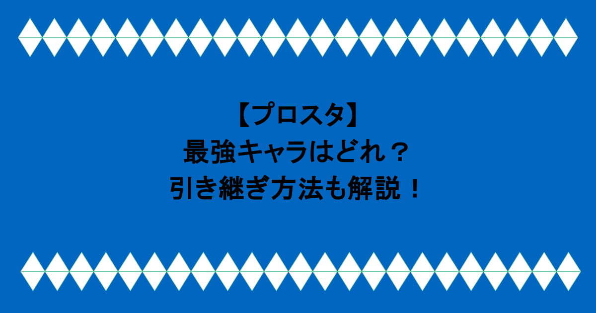 【プロスタ】最強キャラはどれ?引き継ぎ方法も解説!
