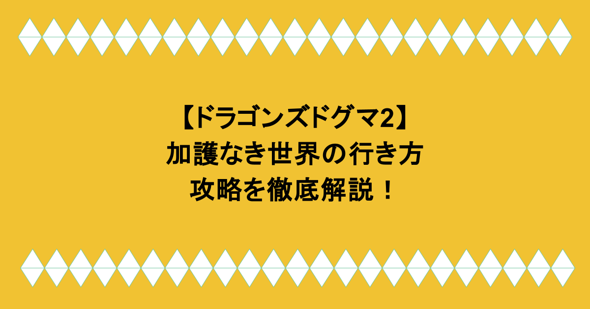 【ドラゴンズドグマ2】加護なき世界の行き方や攻略を徹底解説！