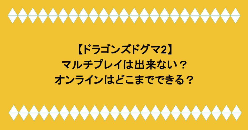 【ドラゴンズドグマ2】マルチプレイは出来ない？オンラインはどこまでできる？