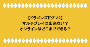 【ドラゴンズドグマ2】マルチプレイは出来ない?オンラインはどこまでできる?