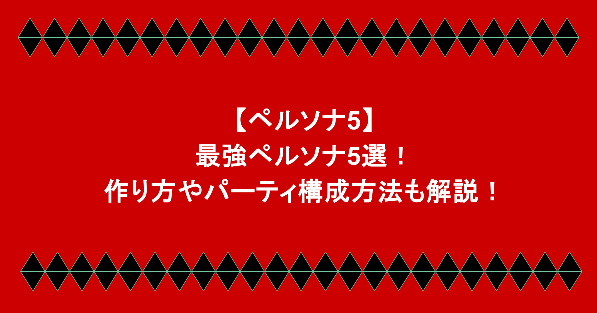 【ペルソナ5】最強ペルソナ5選!作り方やパーティ構成方法も解説!