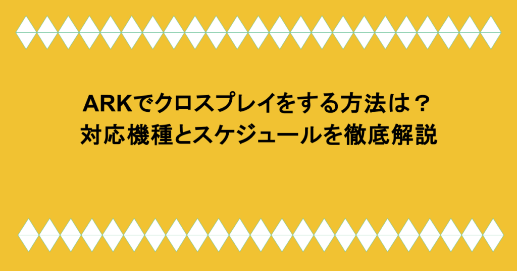 ARKでクロスプレイをする方法は？対応機種とスケジュールを徹底解説