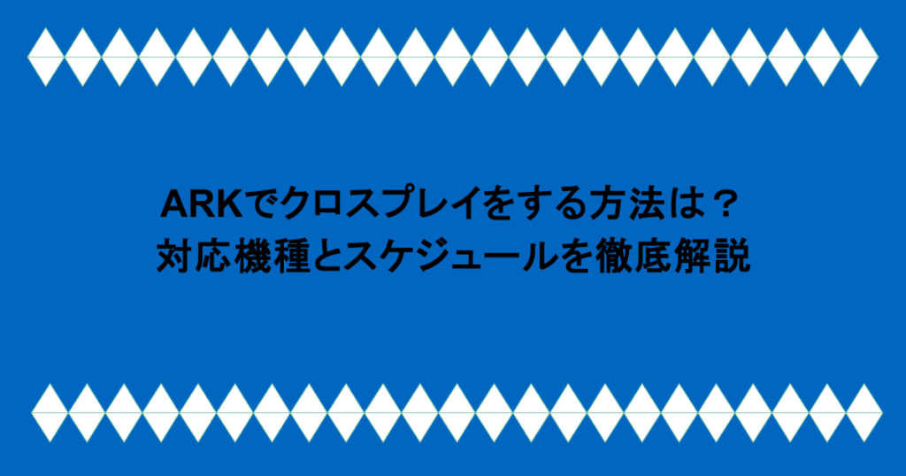 ARKでクロスプレイをする方法は?対応機種とスケジュールを徹底解説