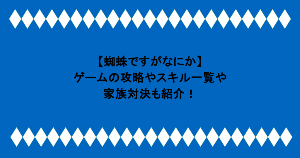 【蜘蛛ですがなにか】ゲームの攻略やスキル一覧や家族対決も紹介!