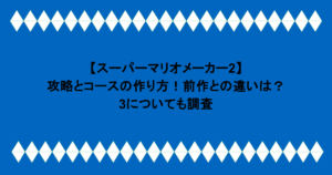 【スーパーマリオメーカー2】攻略とコースの作り方!前作との違いは?3についても調査