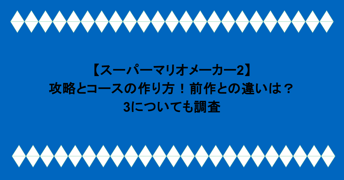 【スーパーマリオメーカー2】攻略とコースの作り方!前作との違いは?3についても調査