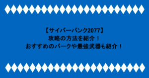 【サイバーパンク2077】攻略の方法を紹介！おすすめのパークや最強武器も紹介！