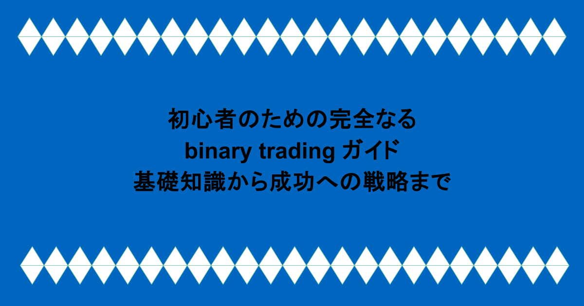 初心者のための完全なる binary trading ガイド：基礎知識から成功への戦略まで