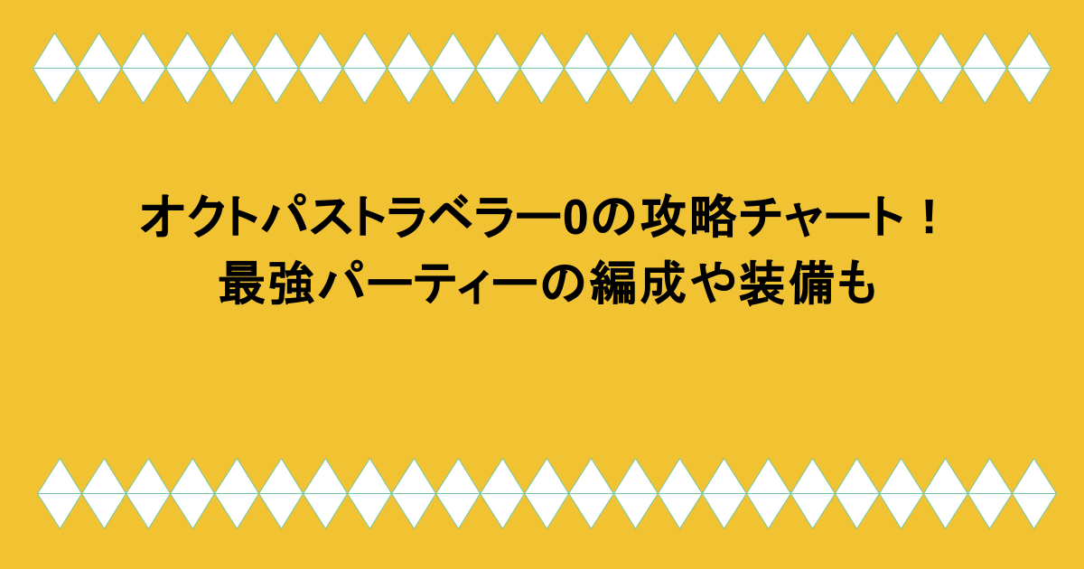 オクトパストラベラー0の攻略チャート!最強パーティーの編成や装備も