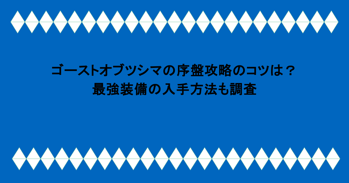 ゴーストオブツシマの序盤攻略のコツは？最強装備の入手方法も調査