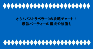 オクトパストラベラー0の攻略チャート!最強パーティーの編成や装備も