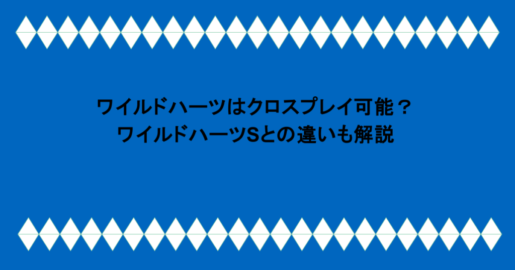 ワイルドハーツはクロスプレイ可能?ワイルドハーツSとの違いも解説
