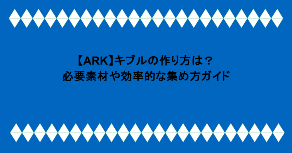 【ARK】キブルの作り方は?必要素材や効率的な集め方ガイド