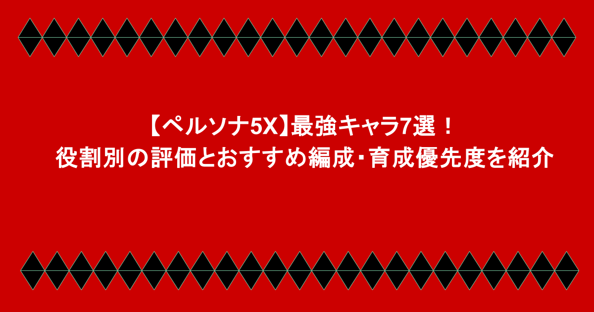 【ペルソナ5X】最強キャラ7選！役割別の評価とおすすめ編成・育成優先度を紹介