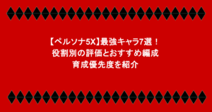 【ペルソナ5X】最強キャラ7選!役割別の評価とおすすめ編成・育成優先度を紹介