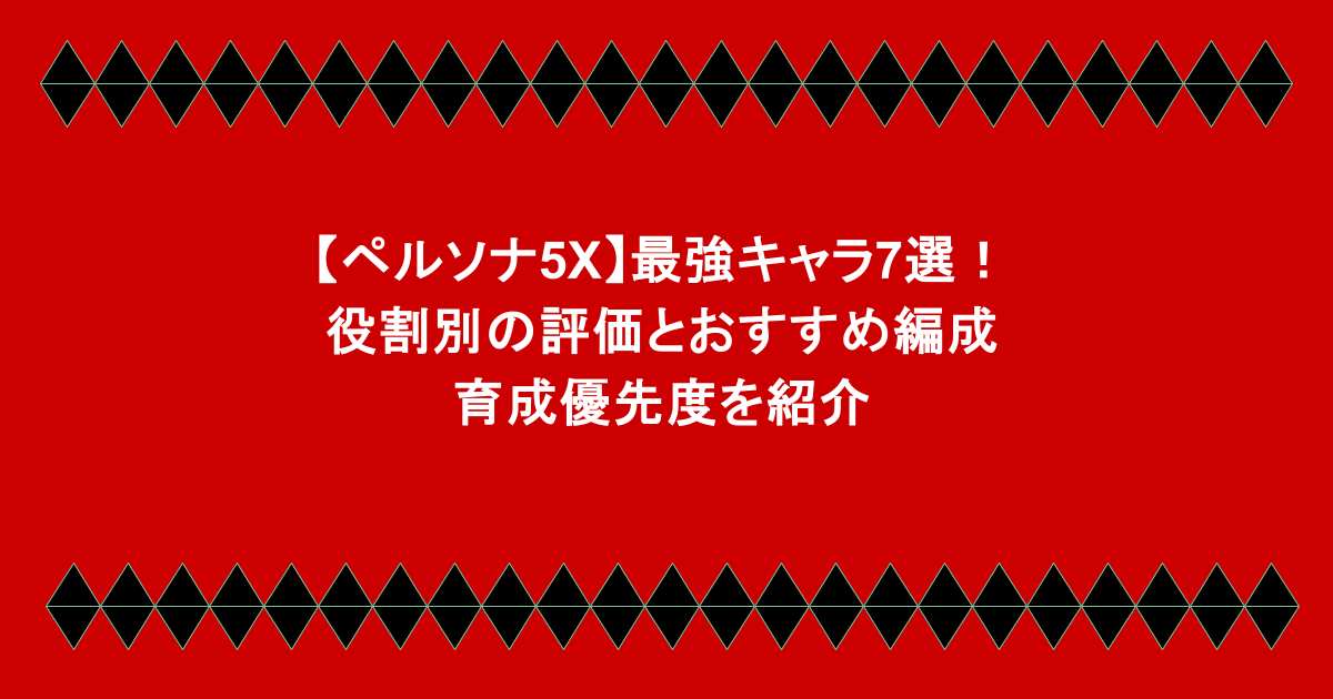 【ペルソナ5X】最強キャラ7選！役割別の評価とおすすめ編成・育成優先度を紹介