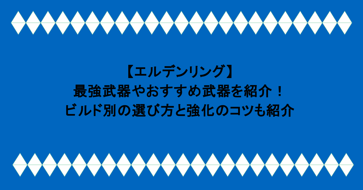 【エルデンリング】最強武器やおすすめ武器を紹介！ビルド別の選び方と強化のコツも紹介 