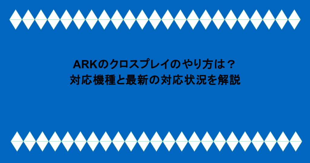 ARKのクロスプレイのやり方は？対応機種と最新の対応状況を解説