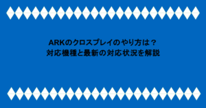 ARKのクロスプレイのやり方は?対応機種と最新の対応状況を解説