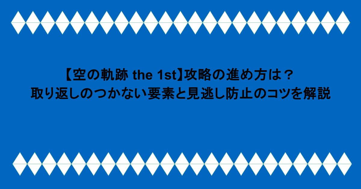 【空の軌跡 the 1st】攻略の進め方は？取り返しのつかない要素と見逃し防止のコツを解説 