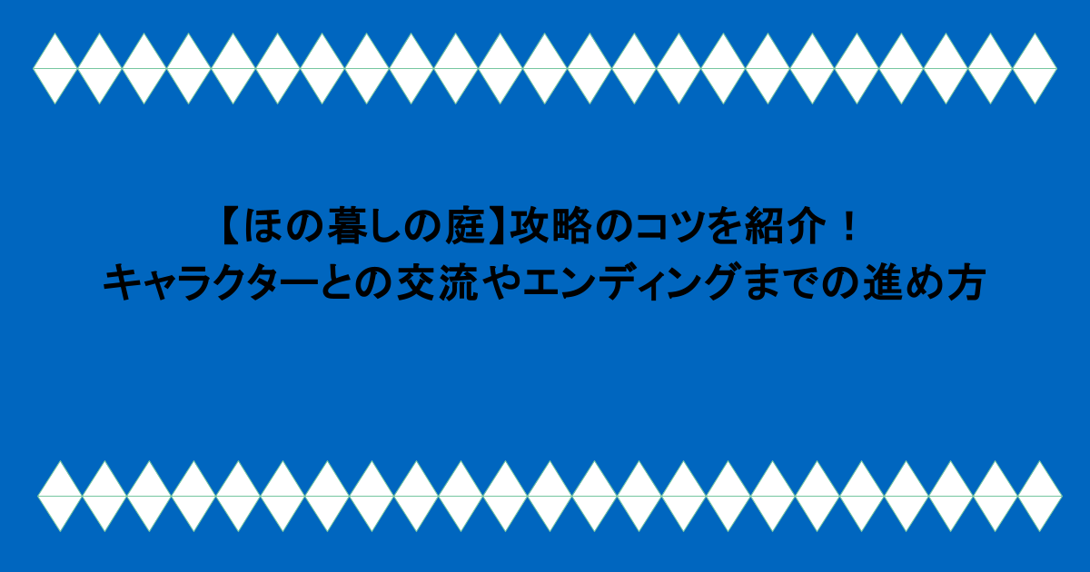 【ほの暮しの庭】攻略のコツを紹介！キャラクターとの交流やエンディングまでの進め方