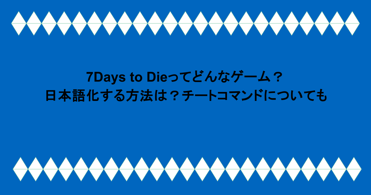 7Days to Dieってどんなゲーム？日本語化する方法は？チートコマンドについても